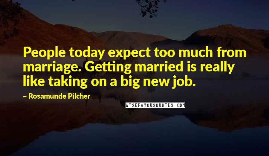 Rosamunde Pilcher Quotes: People today expect too much from marriage. Getting married is really like taking on a big new job.