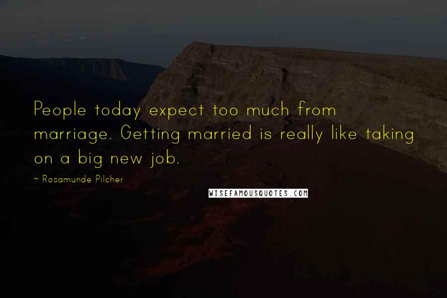 Rosamunde Pilcher Quotes: People today expect too much from marriage. Getting married is really like taking on a big new job.