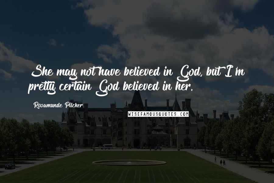 Rosamunde Pilcher Quotes: She may not have believed in God, but I'm pretty certain God believed in her.