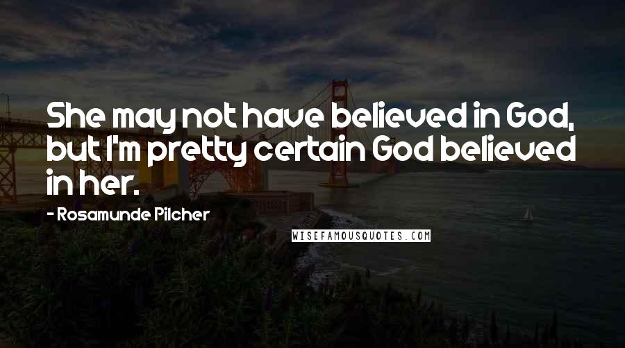 Rosamunde Pilcher Quotes: She may not have believed in God, but I'm pretty certain God believed in her.