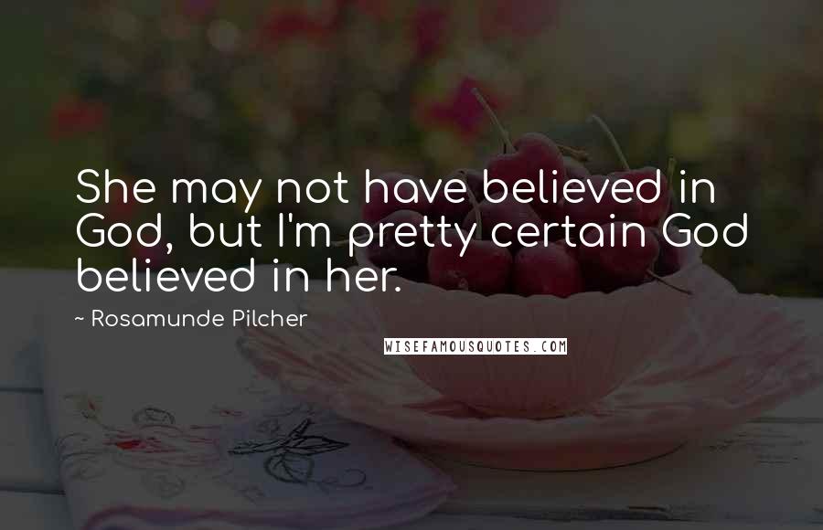 Rosamunde Pilcher Quotes: She may not have believed in God, but I'm pretty certain God believed in her.