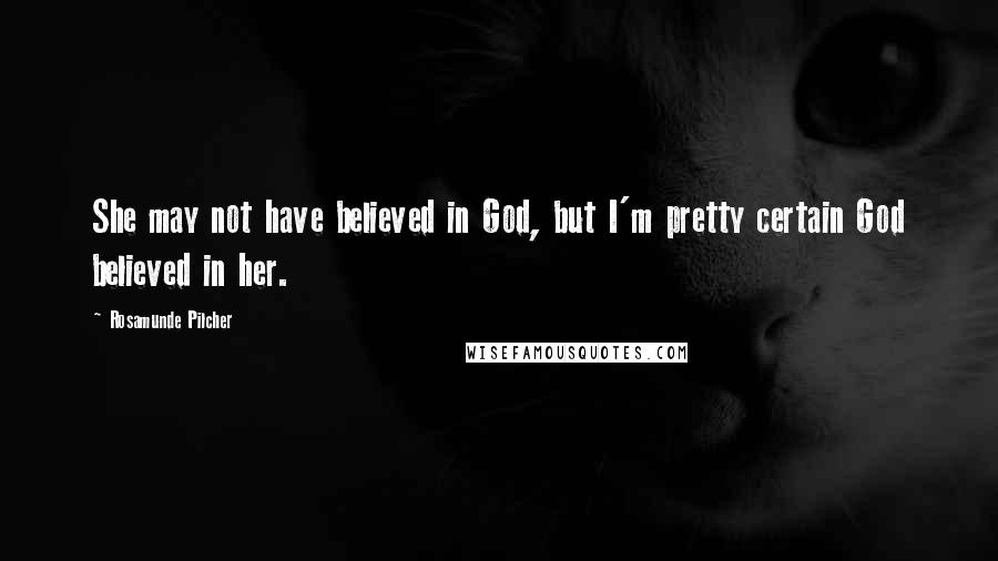 Rosamunde Pilcher Quotes: She may not have believed in God, but I'm pretty certain God believed in her.