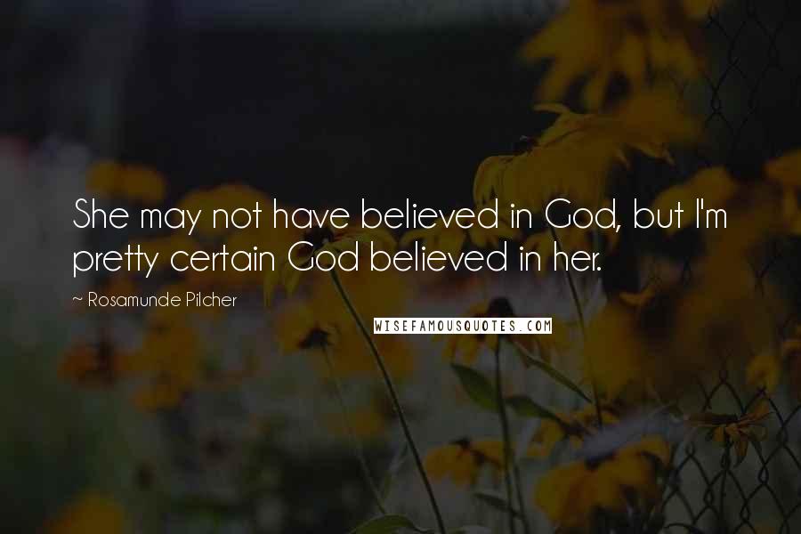 Rosamunde Pilcher Quotes: She may not have believed in God, but I'm pretty certain God believed in her.