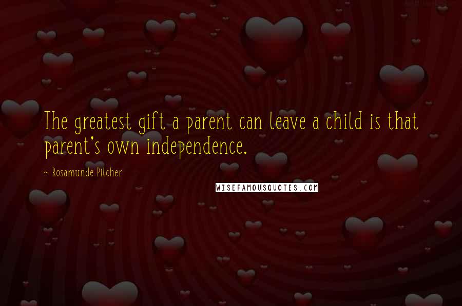 Rosamunde Pilcher Quotes: The greatest gift a parent can leave a child is that parent's own independence.