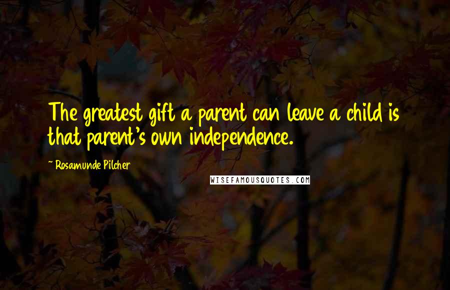 Rosamunde Pilcher Quotes: The greatest gift a parent can leave a child is that parent's own independence.