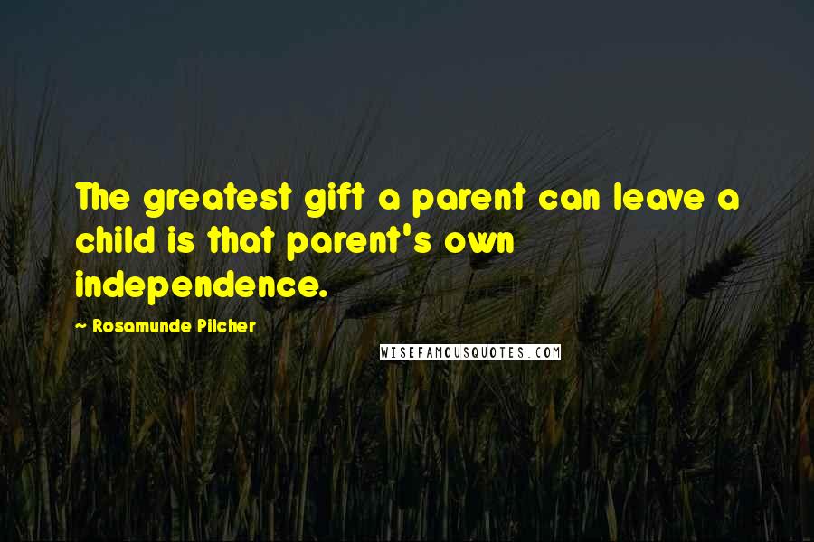 Rosamunde Pilcher Quotes: The greatest gift a parent can leave a child is that parent's own independence.