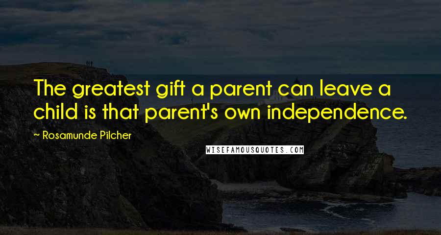 Rosamunde Pilcher Quotes: The greatest gift a parent can leave a child is that parent's own independence.