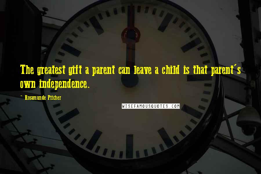 Rosamunde Pilcher Quotes: The greatest gift a parent can leave a child is that parent's own independence.