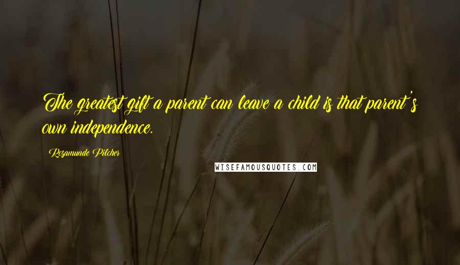 Rosamunde Pilcher Quotes: The greatest gift a parent can leave a child is that parent's own independence.