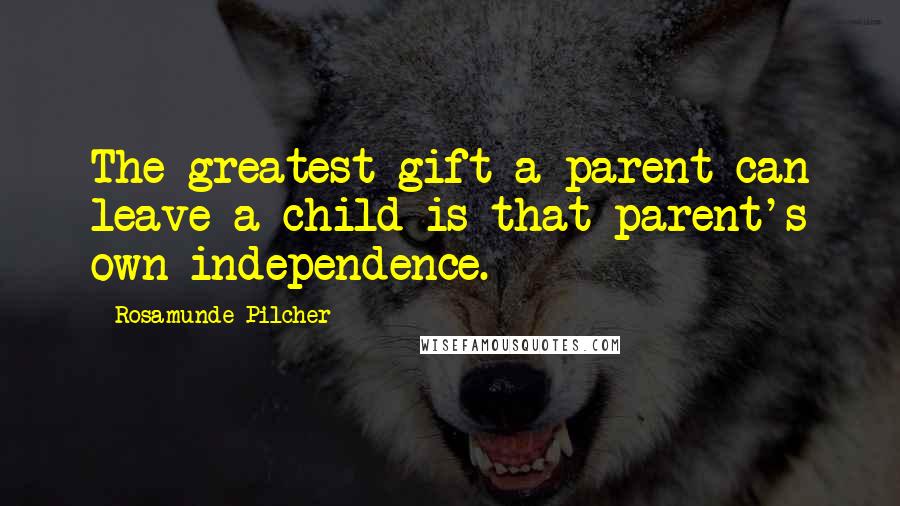 Rosamunde Pilcher Quotes: The greatest gift a parent can leave a child is that parent's own independence.