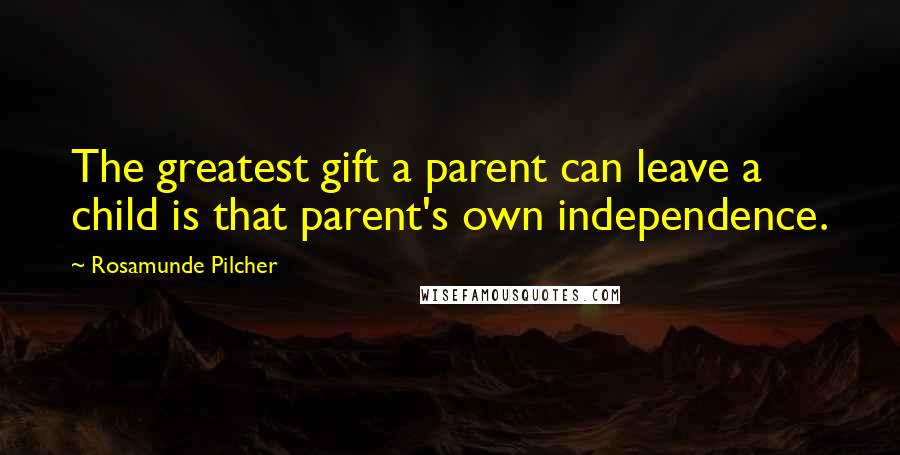 Rosamunde Pilcher Quotes: The greatest gift a parent can leave a child is that parent's own independence.