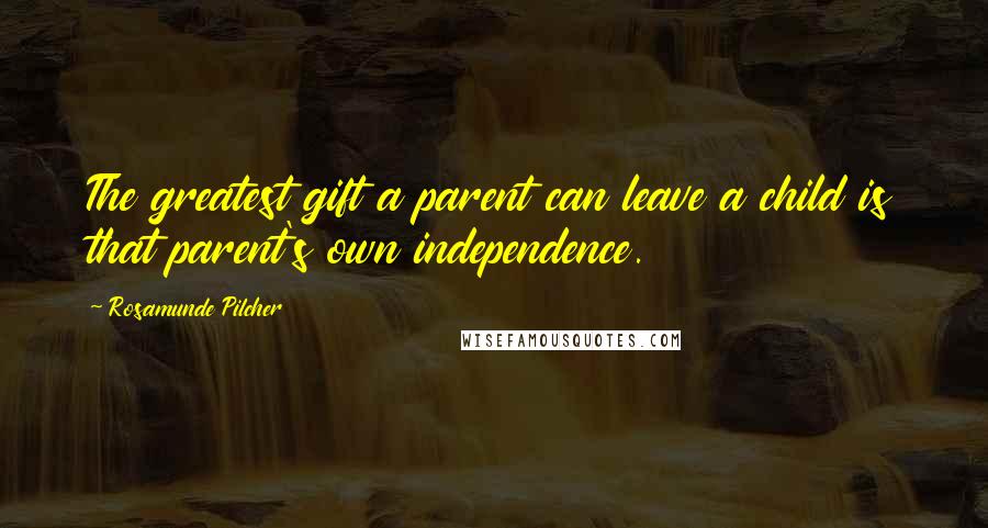 Rosamunde Pilcher Quotes: The greatest gift a parent can leave a child is that parent's own independence.