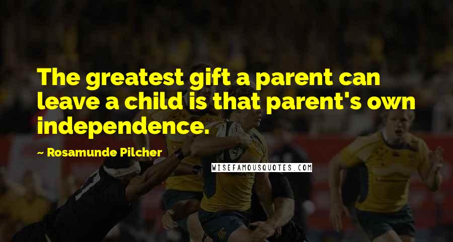 Rosamunde Pilcher Quotes: The greatest gift a parent can leave a child is that parent's own independence.