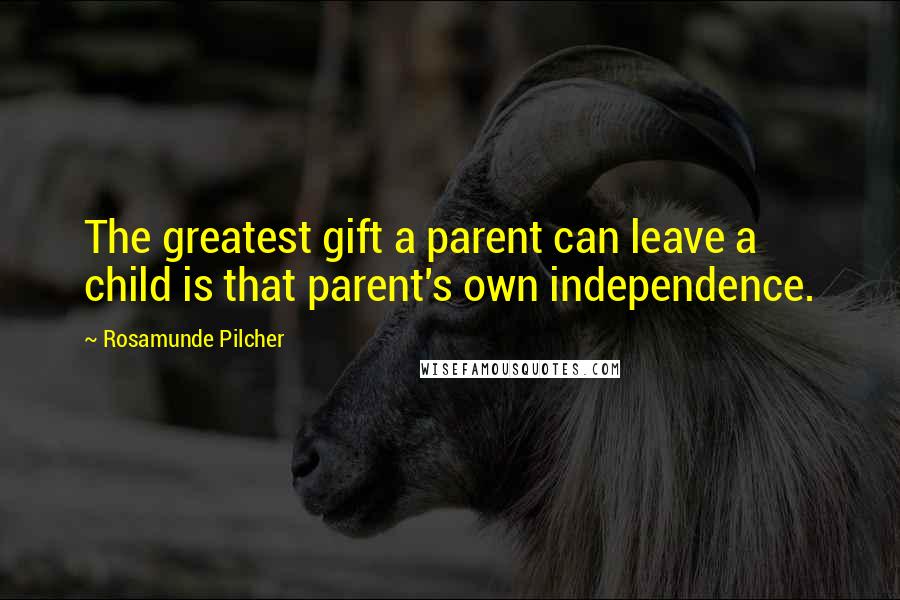 Rosamunde Pilcher Quotes: The greatest gift a parent can leave a child is that parent's own independence.