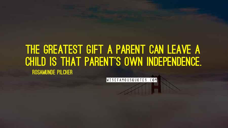 Rosamunde Pilcher Quotes: The greatest gift a parent can leave a child is that parent's own independence.