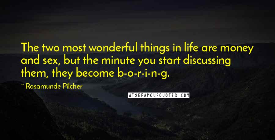 Rosamunde Pilcher Quotes: The two most wonderful things in life are money and sex, but the minute you start discussing them, they become b-o-r-i-n-g.