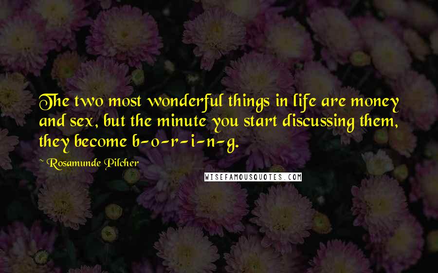 Rosamunde Pilcher Quotes: The two most wonderful things in life are money and sex, but the minute you start discussing them, they become b-o-r-i-n-g.