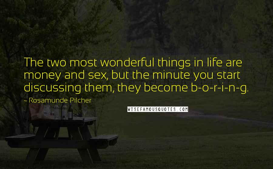 Rosamunde Pilcher Quotes: The two most wonderful things in life are money and sex, but the minute you start discussing them, they become b-o-r-i-n-g.