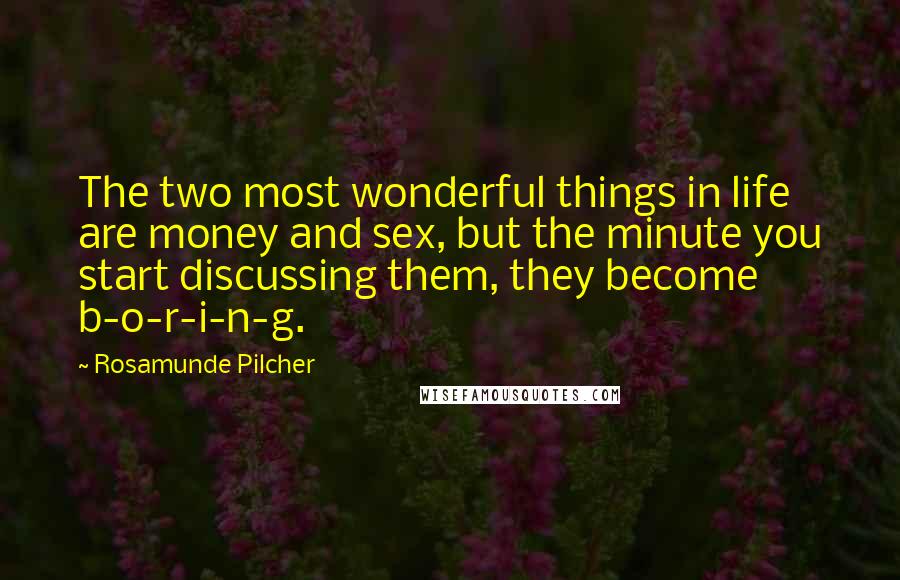 Rosamunde Pilcher Quotes: The two most wonderful things in life are money and sex, but the minute you start discussing them, they become b-o-r-i-n-g.