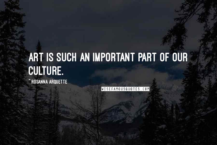 Rosanna Arquette Quotes: Art is such an important part of our culture.