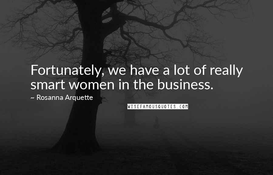 Rosanna Arquette Quotes: Fortunately, we have a lot of really smart women in the business.