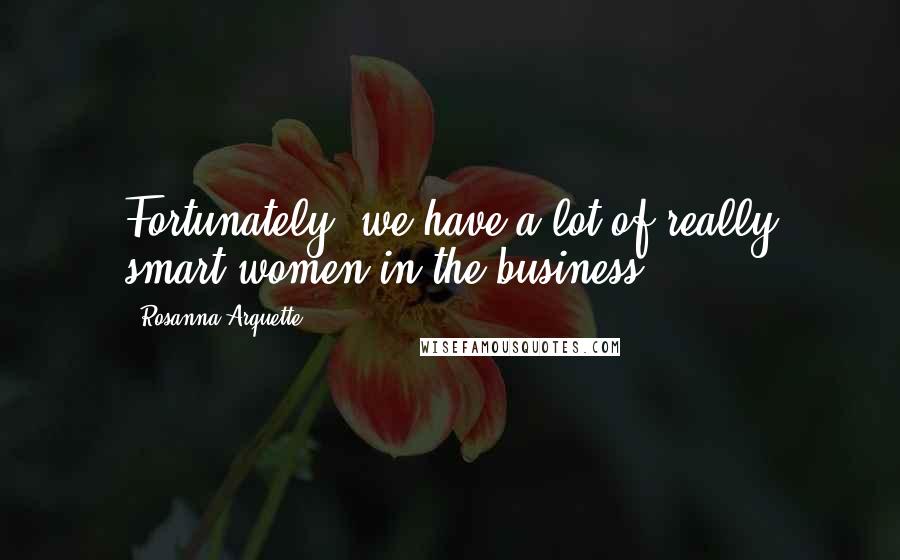 Rosanna Arquette Quotes: Fortunately, we have a lot of really smart women in the business.