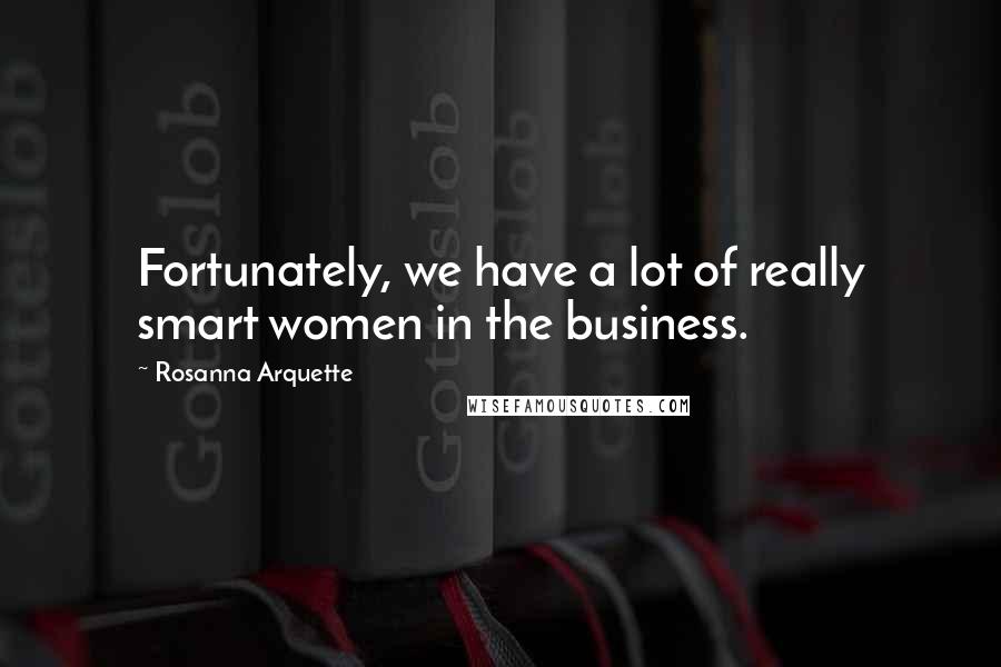 Rosanna Arquette Quotes: Fortunately, we have a lot of really smart women in the business.