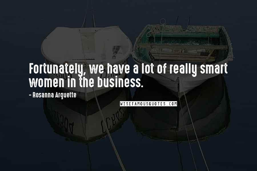 Rosanna Arquette Quotes: Fortunately, we have a lot of really smart women in the business.