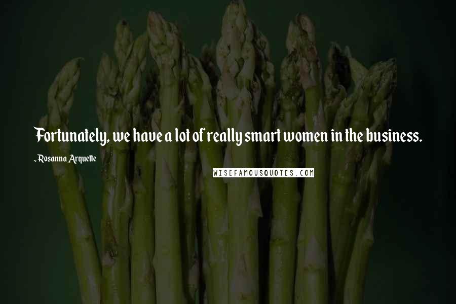 Rosanna Arquette Quotes: Fortunately, we have a lot of really smart women in the business.