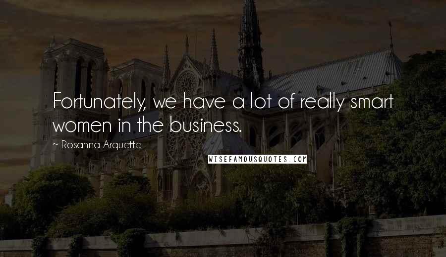 Rosanna Arquette Quotes: Fortunately, we have a lot of really smart women in the business.