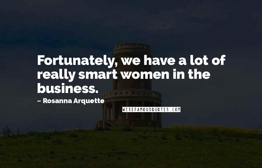 Rosanna Arquette Quotes: Fortunately, we have a lot of really smart women in the business.