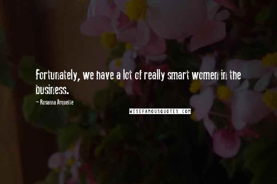 Rosanna Arquette Quotes: Fortunately, we have a lot of really smart women in the business.