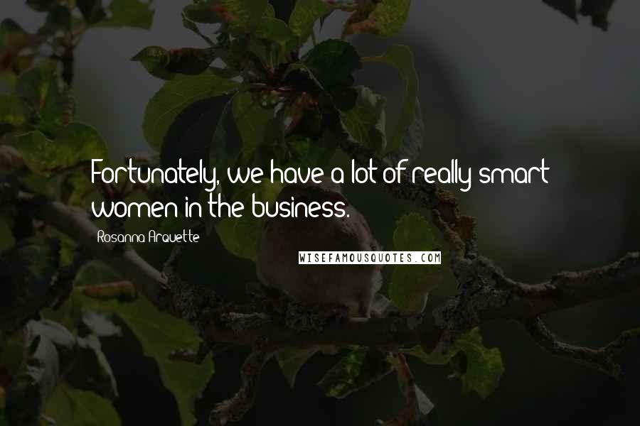 Rosanna Arquette Quotes: Fortunately, we have a lot of really smart women in the business.