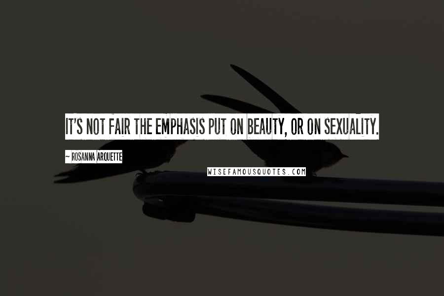Rosanna Arquette Quotes: It's not fair the emphasis put on beauty, or on sexuality.