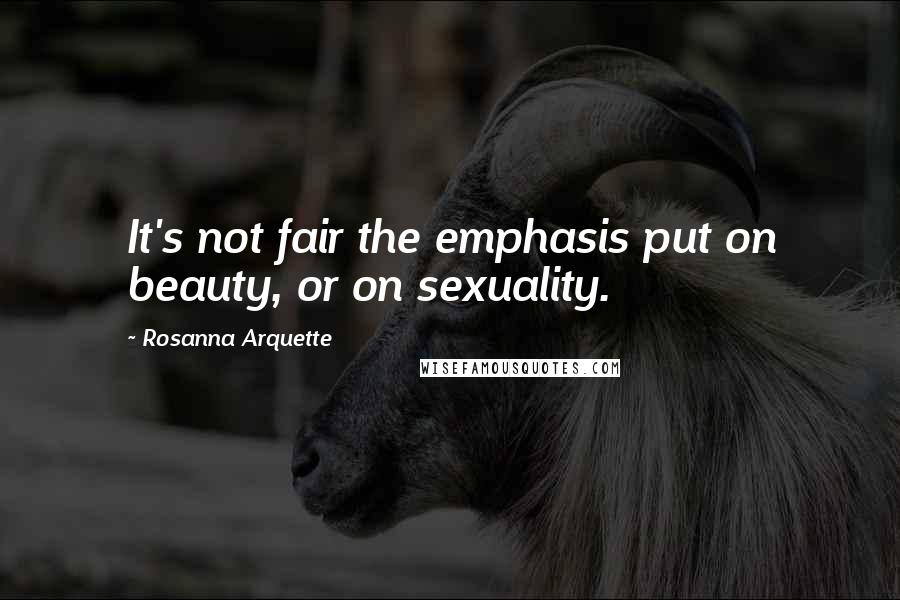 Rosanna Arquette Quotes: It's not fair the emphasis put on beauty, or on sexuality.