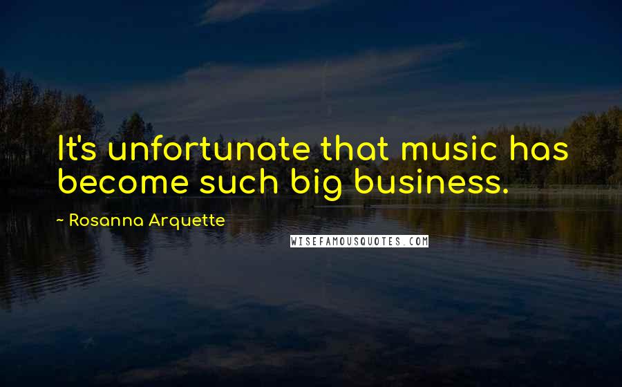 Rosanna Arquette Quotes: It's unfortunate that music has become such big business.