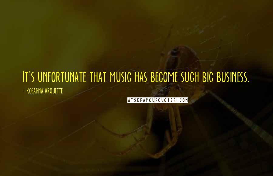 Rosanna Arquette Quotes: It's unfortunate that music has become such big business.