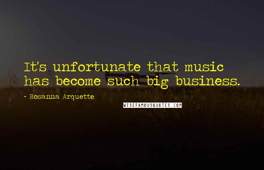 Rosanna Arquette Quotes: It's unfortunate that music has become such big business.