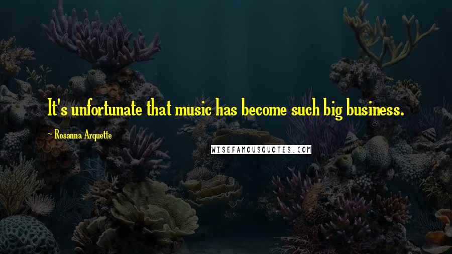 Rosanna Arquette Quotes: It's unfortunate that music has become such big business.