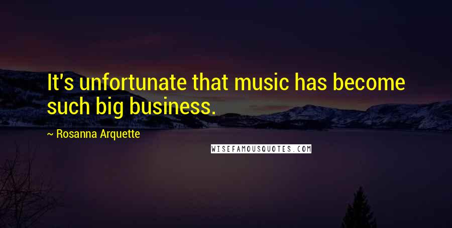 Rosanna Arquette Quotes: It's unfortunate that music has become such big business.