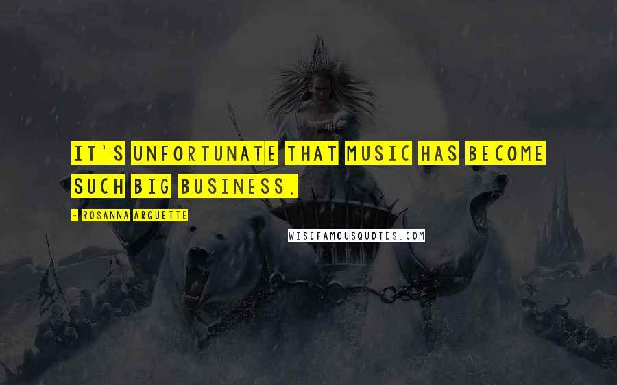 Rosanna Arquette Quotes: It's unfortunate that music has become such big business.
