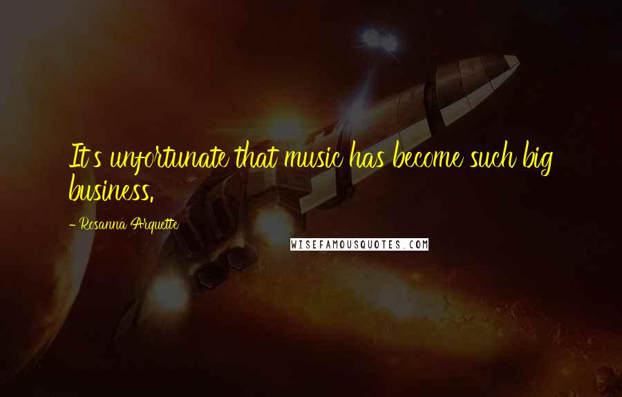 Rosanna Arquette Quotes: It's unfortunate that music has become such big business.