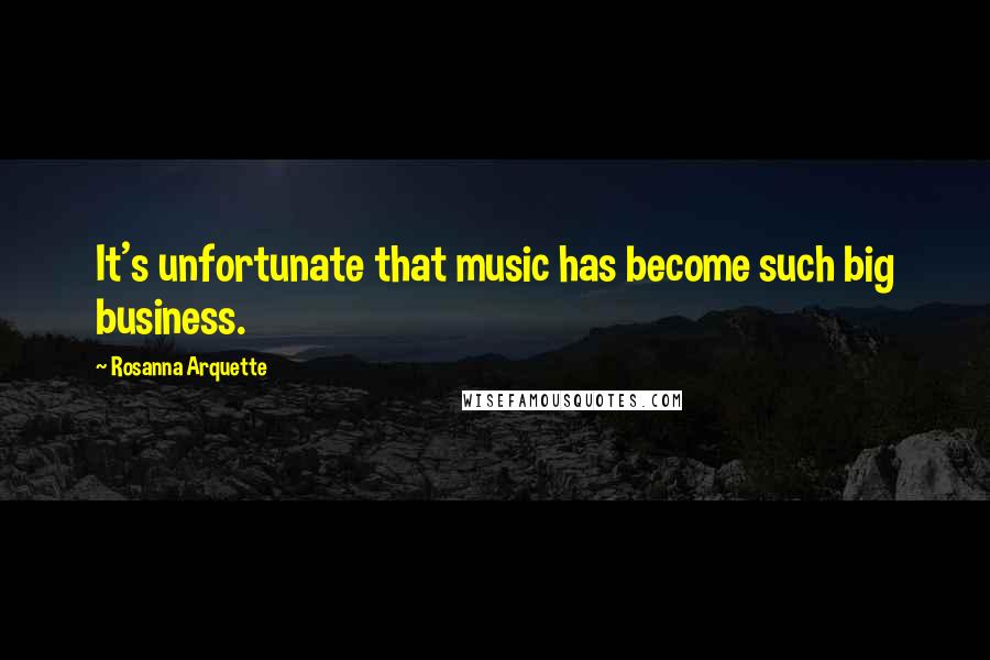 Rosanna Arquette Quotes: It's unfortunate that music has become such big business.