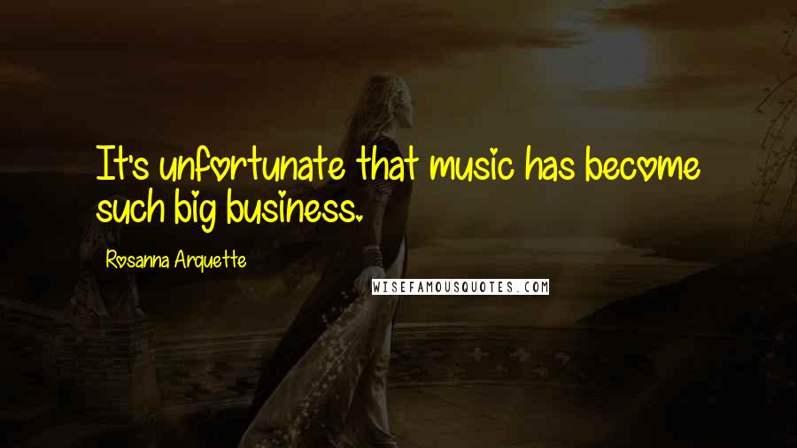 Rosanna Arquette Quotes: It's unfortunate that music has become such big business.