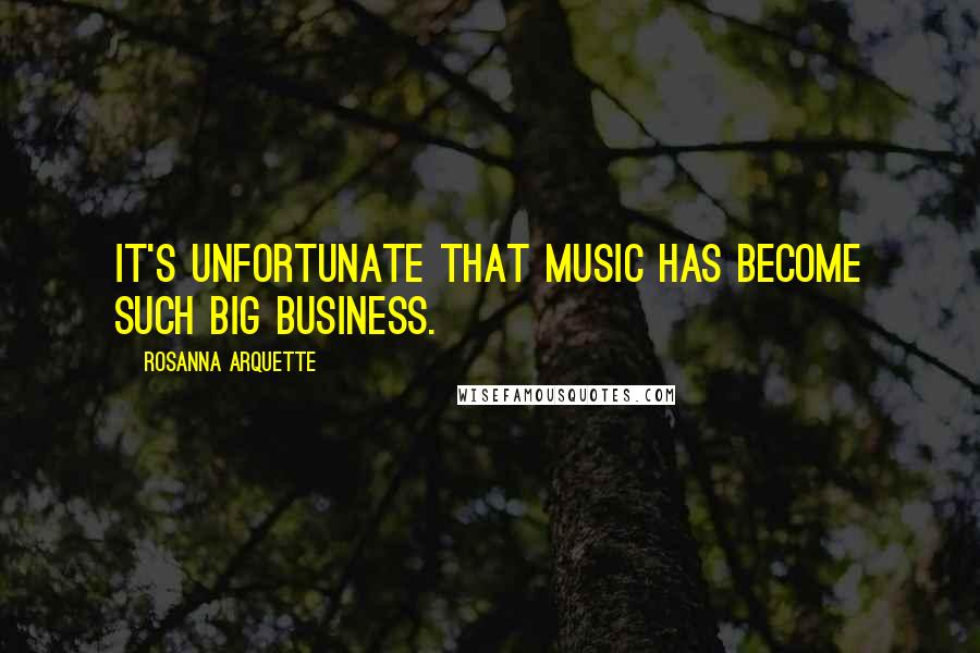 Rosanna Arquette Quotes: It's unfortunate that music has become such big business.