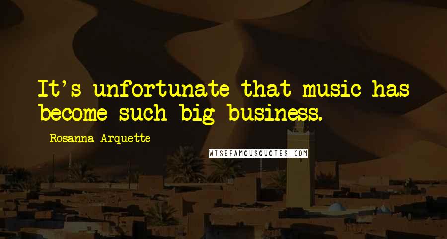 Rosanna Arquette Quotes: It's unfortunate that music has become such big business.
