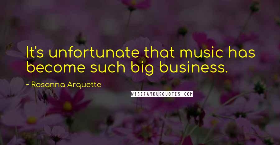Rosanna Arquette Quotes: It's unfortunate that music has become such big business.