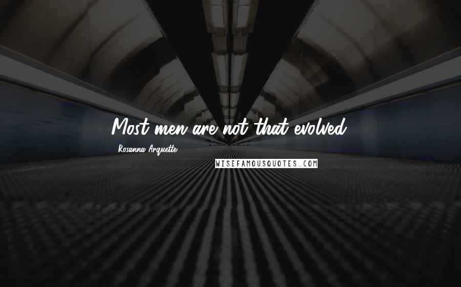 Rosanna Arquette Quotes: Most men are not that evolved.