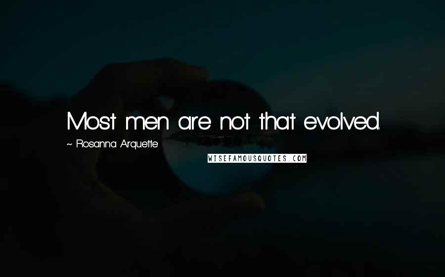 Rosanna Arquette Quotes: Most men are not that evolved.