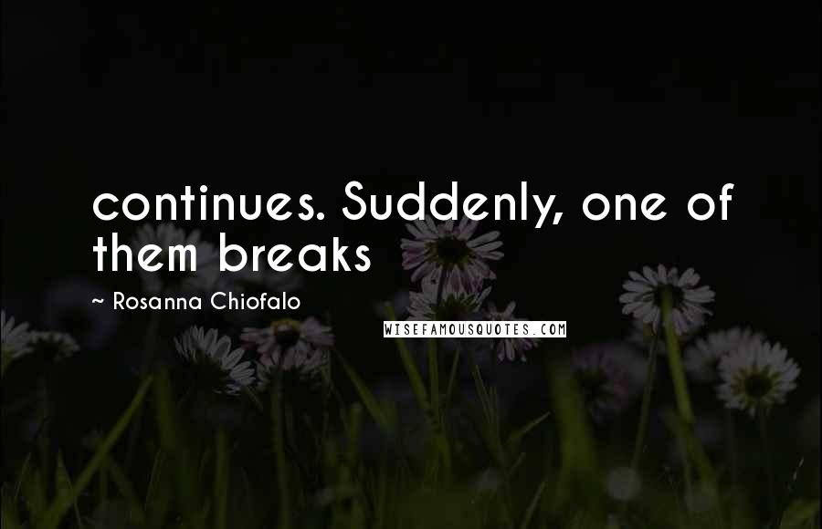 Rosanna Chiofalo Quotes: continues. Suddenly, one of them breaks